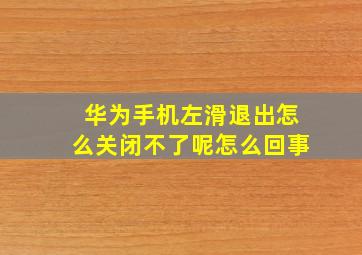 华为手机左滑退出怎么关闭不了呢怎么回事