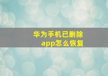 华为手机已删除app怎么恢复