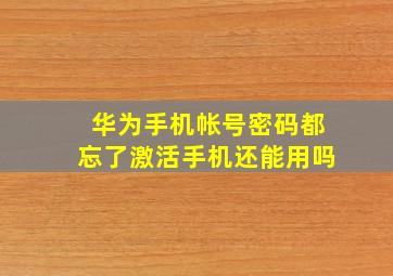 华为手机帐号密码都忘了激活手机还能用吗