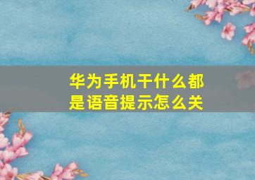 华为手机干什么都是语音提示怎么关