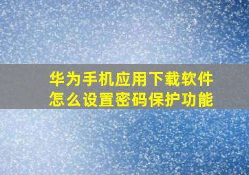 华为手机应用下载软件怎么设置密码保护功能