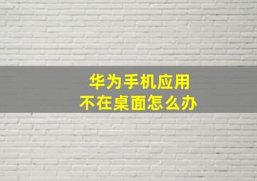 华为手机应用不在桌面怎么办