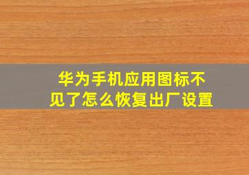 华为手机应用图标不见了怎么恢复出厂设置