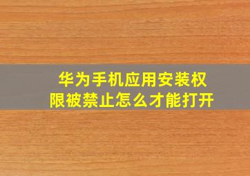 华为手机应用安装权限被禁止怎么才能打开