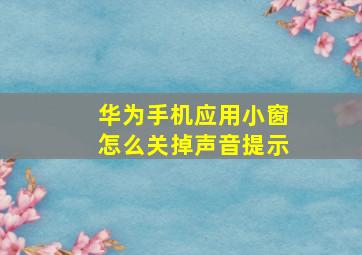 华为手机应用小窗怎么关掉声音提示