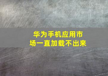 华为手机应用市场一直加载不出来