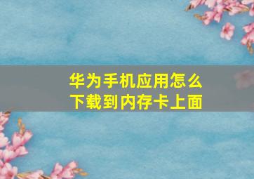 华为手机应用怎么下载到内存卡上面