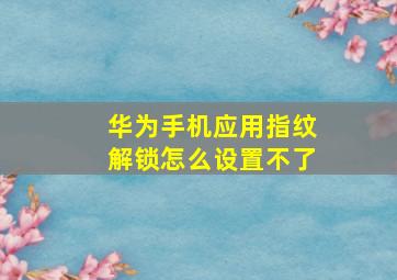 华为手机应用指纹解锁怎么设置不了