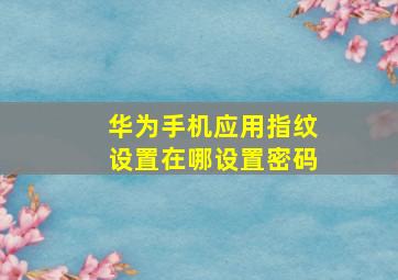 华为手机应用指纹设置在哪设置密码