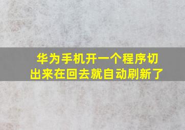 华为手机开一个程序切出来在回去就自动刷新了