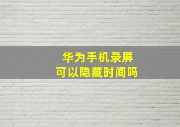 华为手机录屏可以隐藏时间吗