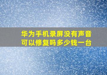 华为手机录屏没有声音可以修复吗多少钱一台