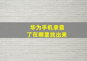 华为手机录音了在哪里找出来