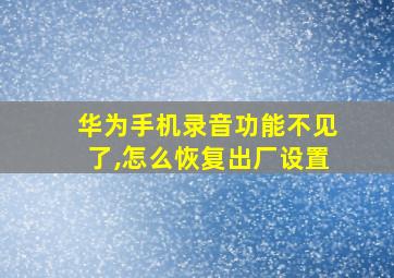 华为手机录音功能不见了,怎么恢复出厂设置