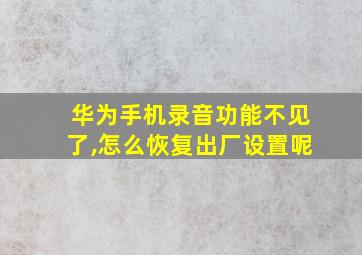 华为手机录音功能不见了,怎么恢复出厂设置呢