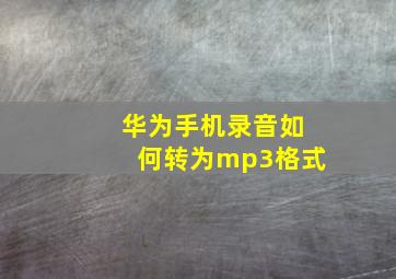 华为手机录音如何转为mp3格式