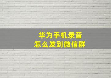 华为手机录音怎么发到微信群