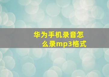 华为手机录音怎么录mp3格式