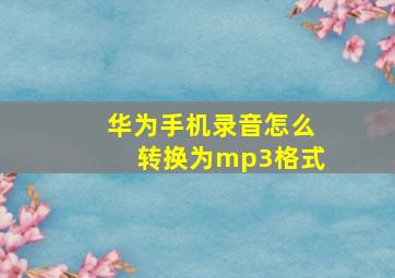 华为手机录音怎么转换为mp3格式