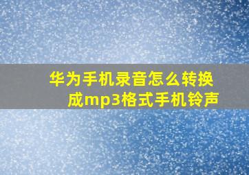 华为手机录音怎么转换成mp3格式手机铃声