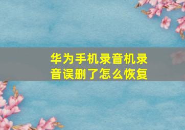 华为手机录音机录音误删了怎么恢复