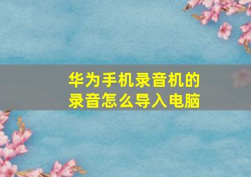 华为手机录音机的录音怎么导入电脑