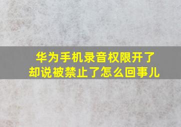 华为手机录音权限开了却说被禁止了怎么回事儿