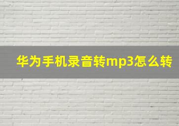 华为手机录音转mp3怎么转