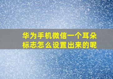 华为手机微信一个耳朵标志怎么设置出来的呢