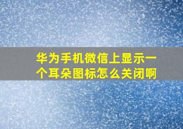 华为手机微信上显示一个耳朵图标怎么关闭啊