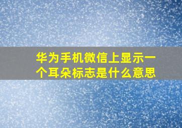 华为手机微信上显示一个耳朵标志是什么意思