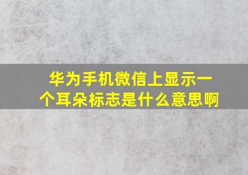 华为手机微信上显示一个耳朵标志是什么意思啊