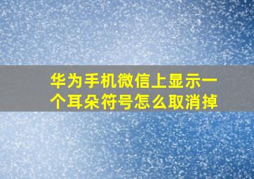 华为手机微信上显示一个耳朵符号怎么取消掉