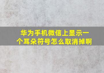 华为手机微信上显示一个耳朵符号怎么取消掉啊