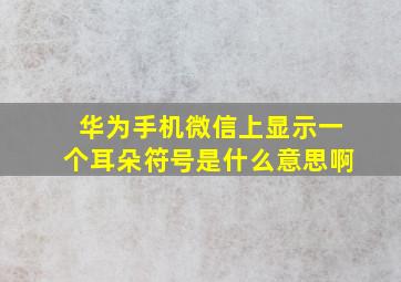 华为手机微信上显示一个耳朵符号是什么意思啊