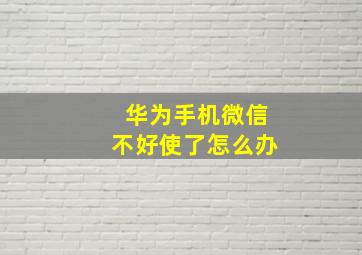 华为手机微信不好使了怎么办