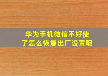 华为手机微信不好使了怎么恢复出厂设置呢