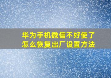 华为手机微信不好使了怎么恢复出厂设置方法