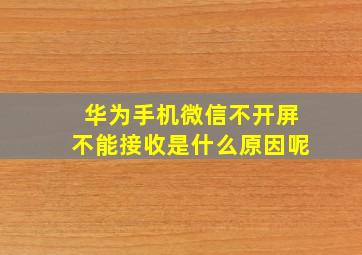 华为手机微信不开屏不能接收是什么原因呢