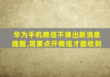 华为手机微信不弹出新消息提醒,需要点开微信才能收到