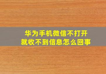 华为手机微信不打开就收不到信息怎么回事