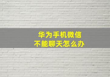 华为手机微信不能聊天怎么办