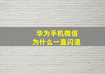 华为手机微信为什么一直闪退