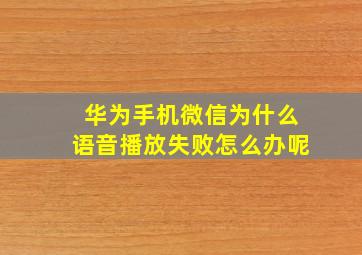 华为手机微信为什么语音播放失败怎么办呢