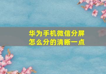 华为手机微信分屏怎么分的清晰一点