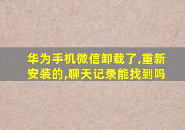 华为手机微信卸载了,重新安装的,聊天记录能找到吗