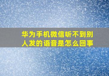 华为手机微信听不到别人发的语音是怎么回事