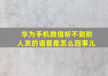 华为手机微信听不到别人发的语音是怎么回事儿