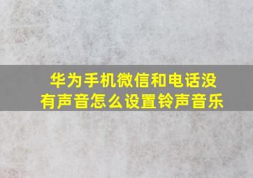 华为手机微信和电话没有声音怎么设置铃声音乐