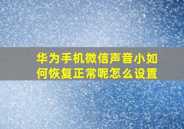 华为手机微信声音小如何恢复正常呢怎么设置